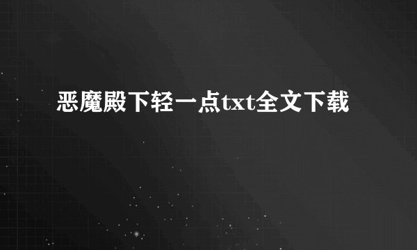 恶魔殿下轻一点txt全文下载