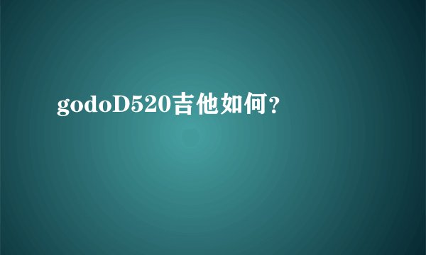 godoD520吉他如何？