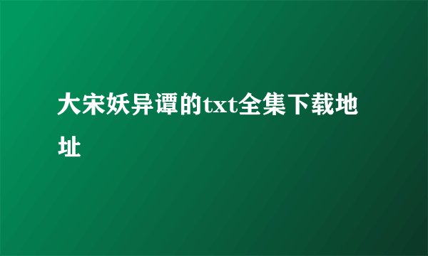 大宋妖异谭的txt全集下载地址