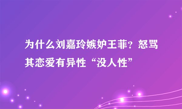 为什么刘嘉玲嫉妒王菲？怒骂其恋爱有异性“没人性”