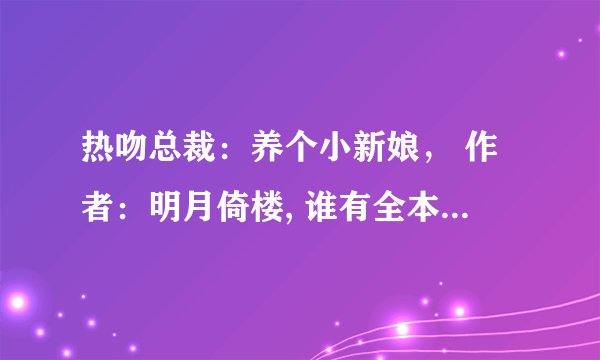 热吻总裁：养个小新娘， 作者：明月倚楼, 谁有全本啊 求求求～～