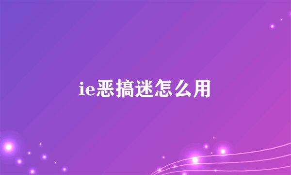 ie恶搞迷怎么用