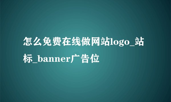 怎么免费在线做网站logo_站标_banner广告位