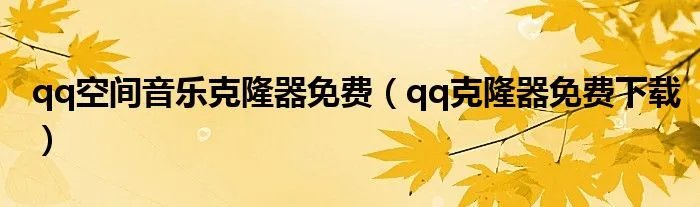 qq空间音乐克隆器免费(qq克隆器免费下载)