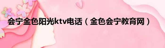 会宁金色阳光ktv电话（金色会宁教育网）