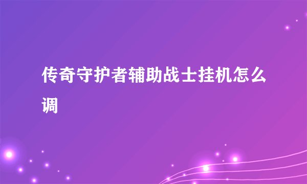 传奇守护者辅助战士挂机怎么调