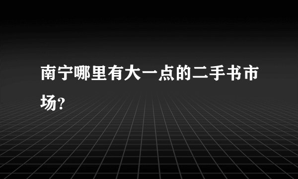 南宁哪里有大一点的二手书市场？