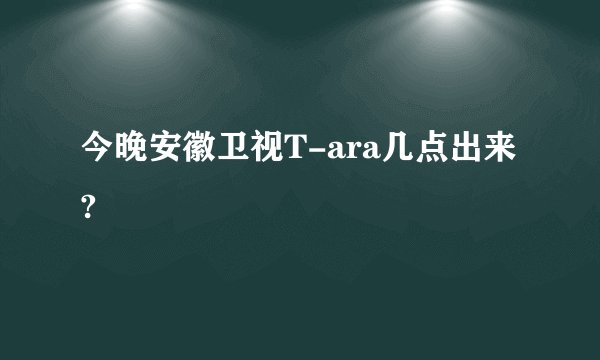 今晚安徽卫视T-ara几点出来?