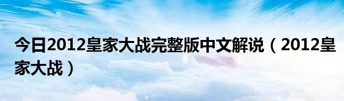 今日2012皇家大战完整版中文解说（2012皇家大战）