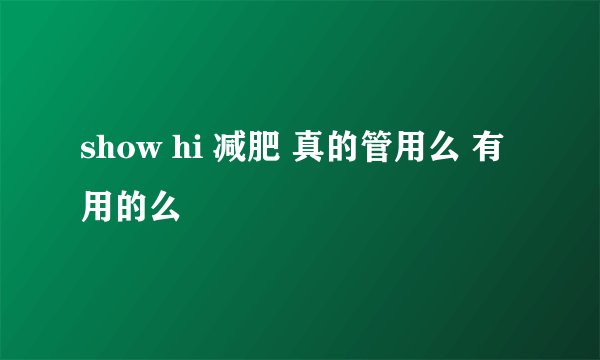 show hi 减肥 真的管用么 有用的么