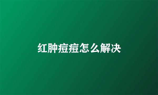 红肿痘痘怎么解决