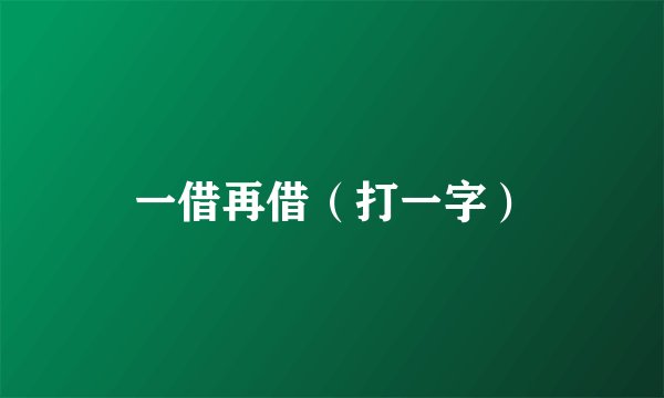 一借再借（打一字）