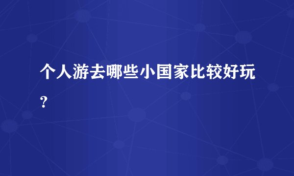 个人游去哪些小国家比较好玩?
