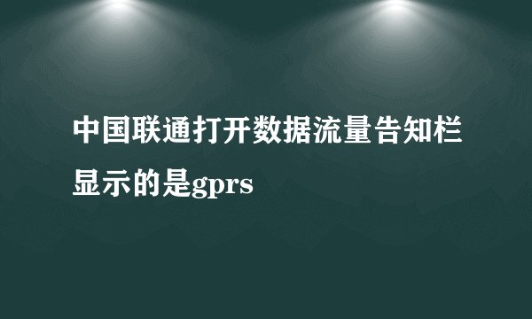 中国联通打开数据流量告知栏显示的是gprs