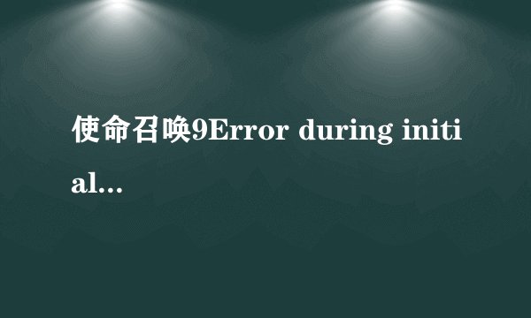使命召唤9Error during initialization怎么办？