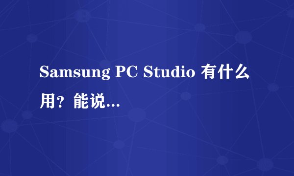 Samsung PC Studio 有什么用？能说得具体实在点吗？