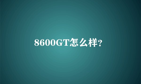 8600GT怎么样?