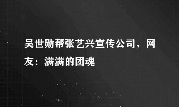 吴世勋帮张艺兴宣传公司，网友：满满的团魂