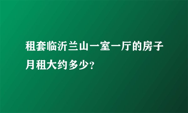 租套临沂兰山一室一厅的房子月租大约多少？