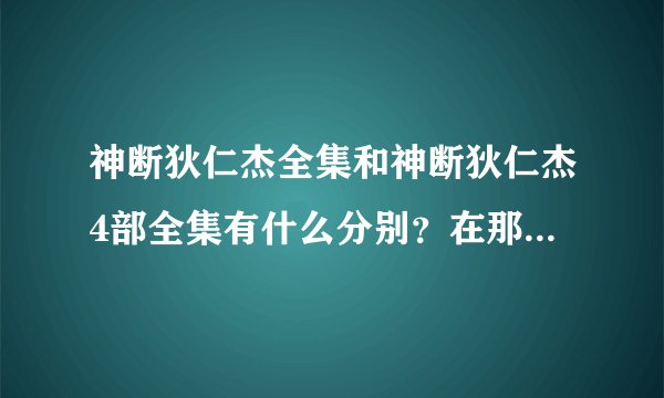神断狄仁杰全集和神断狄仁杰4部全集有什么分别？在那地方观看？