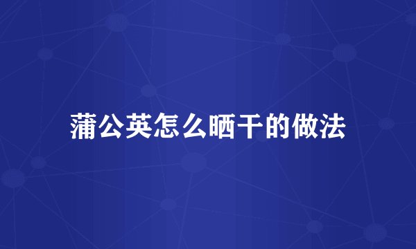 蒲公英怎么晒干的做法