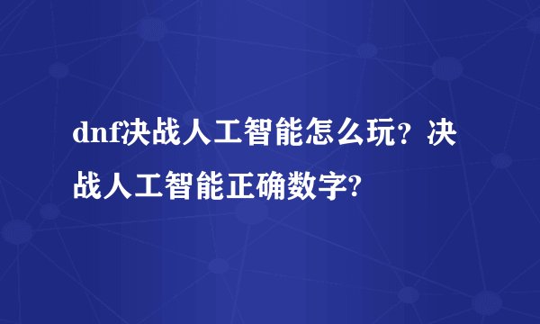 dnf决战人工智能怎么玩？决战人工智能正确数字?