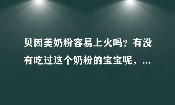 贝因美奶粉容易上火吗？有没有吃过这个奶粉的宝宝呢，可以说下...