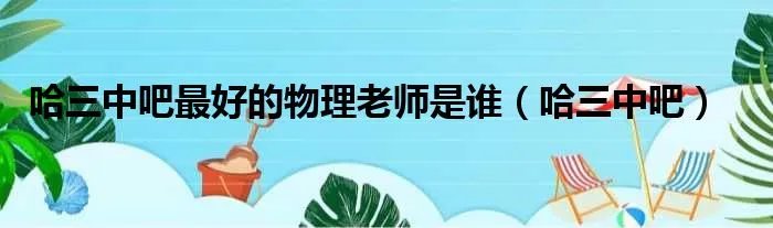 哈三中吧最好的物理老师是谁（哈三中吧）