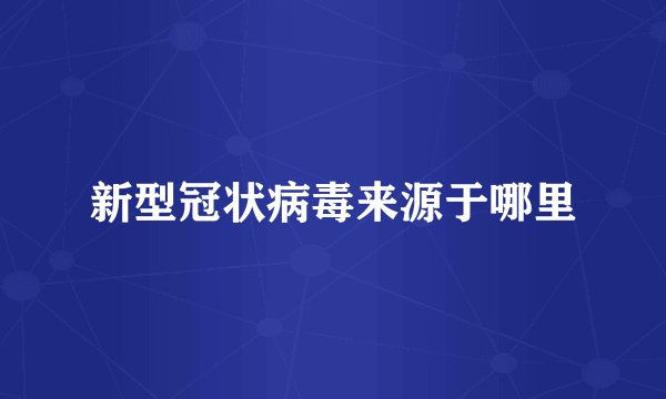 新型冠状病毒来源于哪里