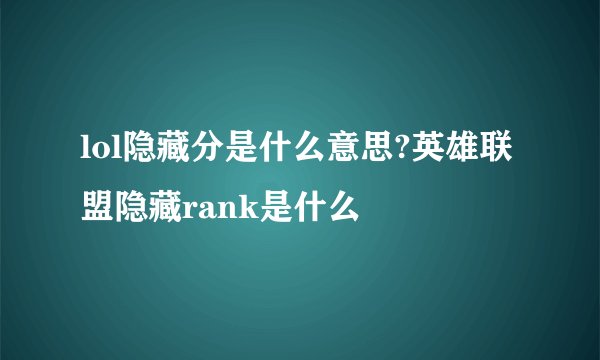 lol隐藏分是什么意思?英雄联盟隐藏rank是什么