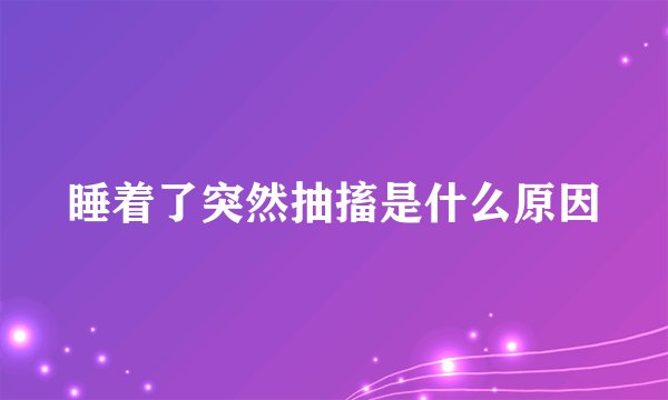 睡着了突然抽搐是什么原因