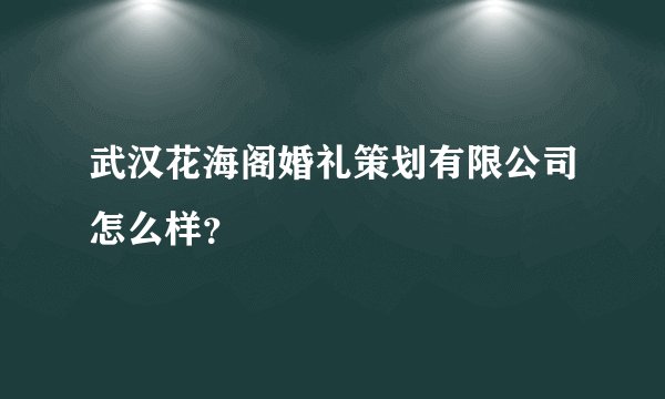 武汉花海阁婚礼策划有限公司怎么样？