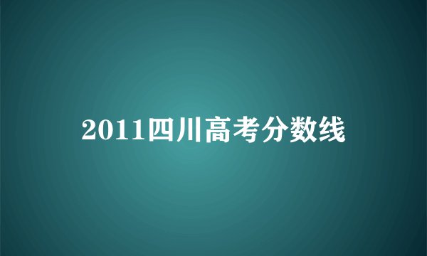 2011四川高考分数线