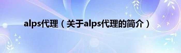 alps代理（关于alps代理的简介）