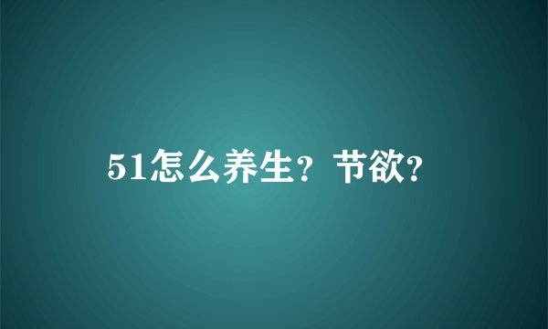 51怎么养生？节欲？