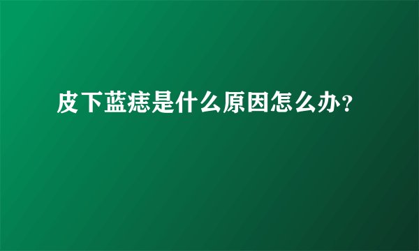皮下蓝痣是什么原因怎么办？