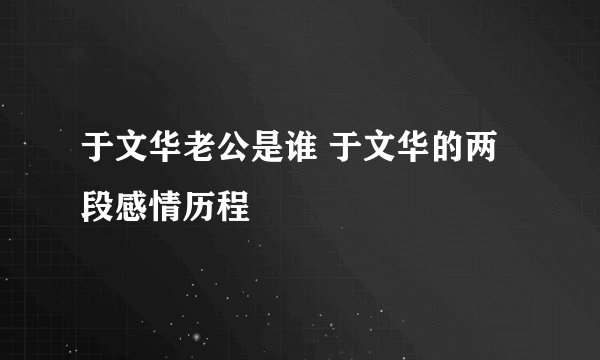 于文华老公是谁 于文华的两段感情历程