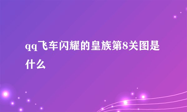qq飞车闪耀的皇族第8关图是什么