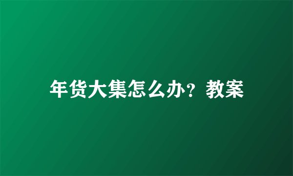 年货大集怎么办？教案