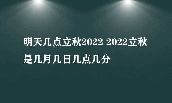 明天几点立秋2022 2022立秋是几月几日几点几分