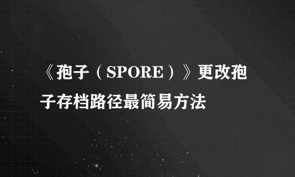 《孢子(SPORE)》更改孢子存档路径最简易方法