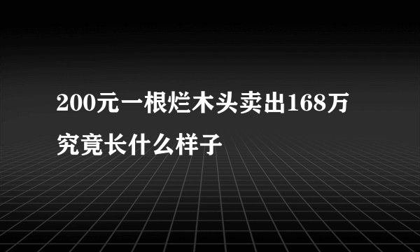 200元一根烂木头卖出168万 究竟长什么样子
