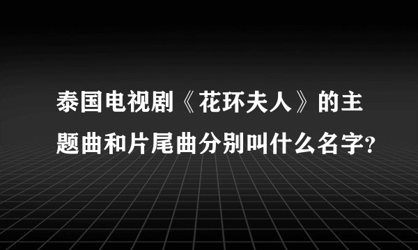 泰国电视剧《花环夫人》的主题曲和片尾曲分别叫什么名字？