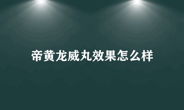 帝黄龙威丸效果怎么样