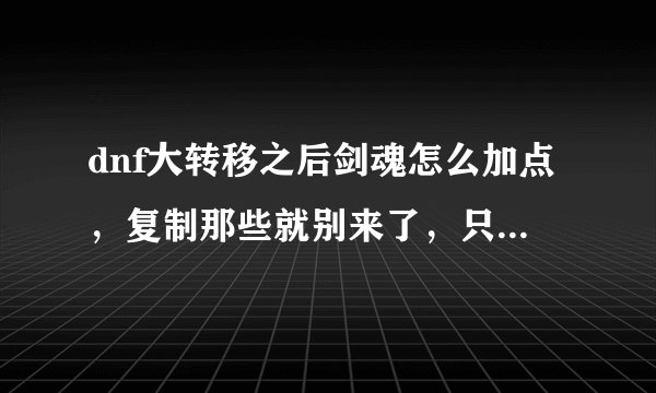 dnf大转移之后剑魂怎么加点，复制那些就别来了，只求个人。