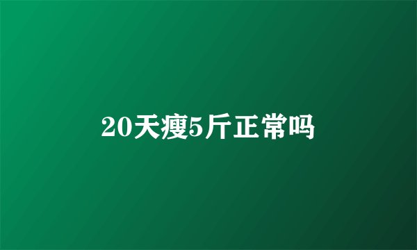20天瘦5斤正常吗