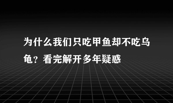 为什么我们只吃甲鱼却不吃乌龟？看完解开多年疑惑