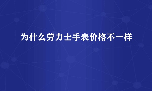 为什么劳力士手表价格不一样