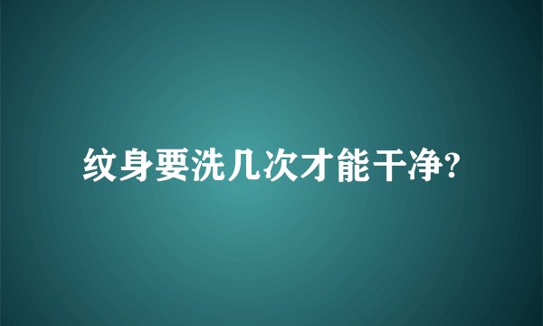 纹身要洗几次才能干净?