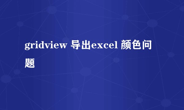 gridview 导出excel 颜色问题